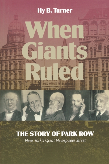 When Giants Ruled : The Story of Park Row, NY's Great Newspaper Street, Hardback Book