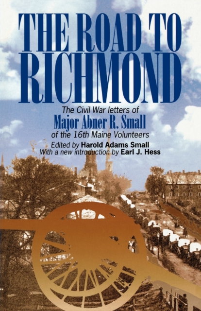 The Road to Richmond : The Civil War Letters of Major Abner R. Small of the 16th Maine Volunteers., Hardback Book