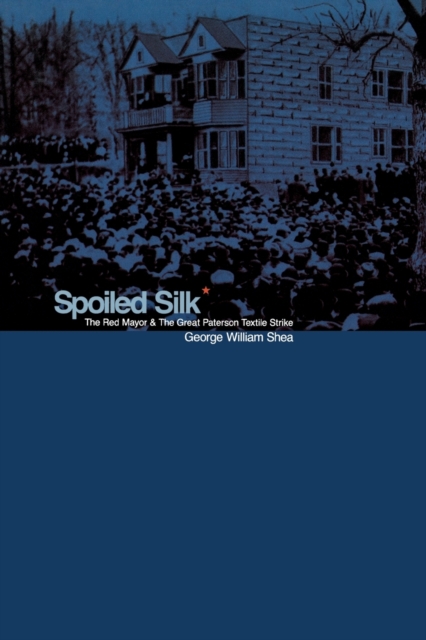 Spoiled Silk : The Red Mayor and the Great Paterson Textile Strike, Hardback Book