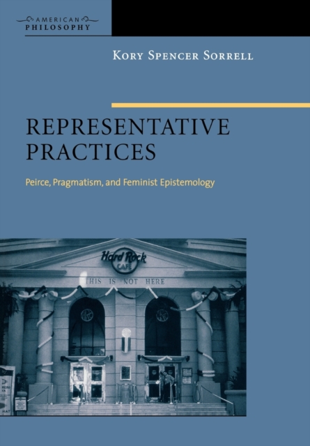 Representative Practices : Peirce, Pragmatism, and Feminist Epistemology, Hardback Book