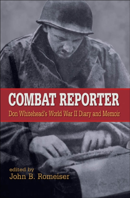 Combat Reporter : Don Whitehead's World War II Diary and Memoirs, Hardback Book
