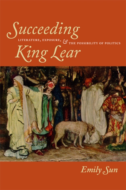 Succeeding King Lear : Literature, Exposure, and the Possibility of Politics, Hardback Book