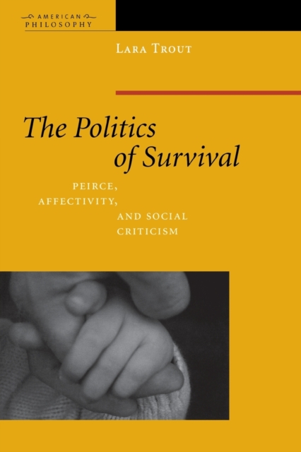 The Politics of Survival : Peirce, Affectivity, and Social Criticism, Paperback / softback Book