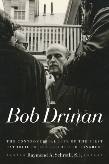 Bob Drinan : The Controversial Life of the First Catholic Priest Elected to Congress, Hardback Book