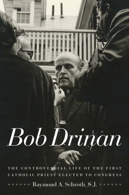 Bob Drinan : The Controversial Life of the First Catholic Priest Elected to Congress, Paperback / softback Book