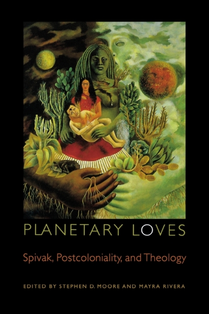Planetary Loves : Spivak, Postcoloniality, and Theology, Paperback / softback Book
