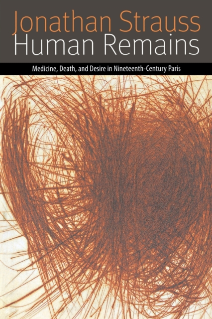 Human Remains : Medicine, Death, and Desire in Nineteenth-Century Paris, Paperback / softback Book