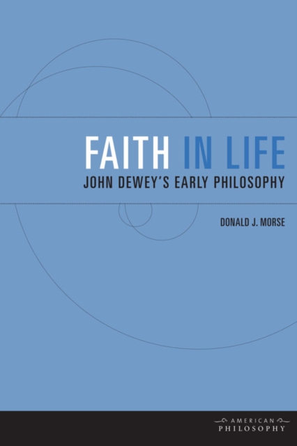 Faith in Life : John Dewey's Early Philosophy, Hardback Book