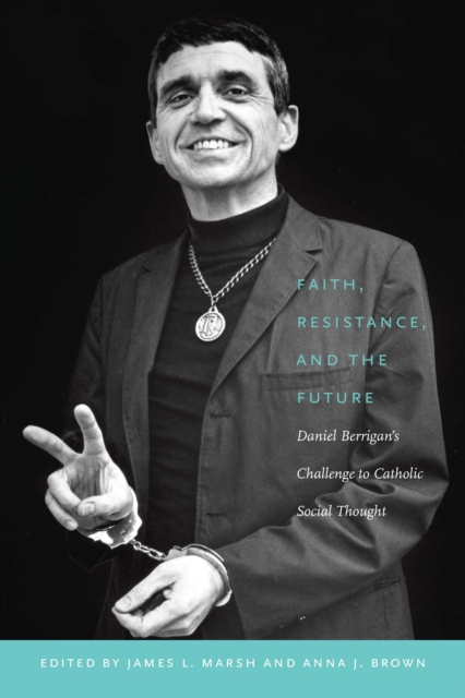 Faith, Resistance, and the Future : Daniel Berrigan's Challenge to Catholic Social Thought, Hardback Book