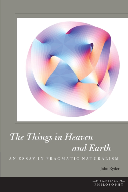The Things in Heaven and Earth : An Essay in Pragmatic Naturalism, Hardback Book