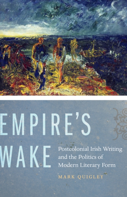Empire's Wake : Postcolonial Irish Writing and the Politics of Modern Literary Form, Hardback Book