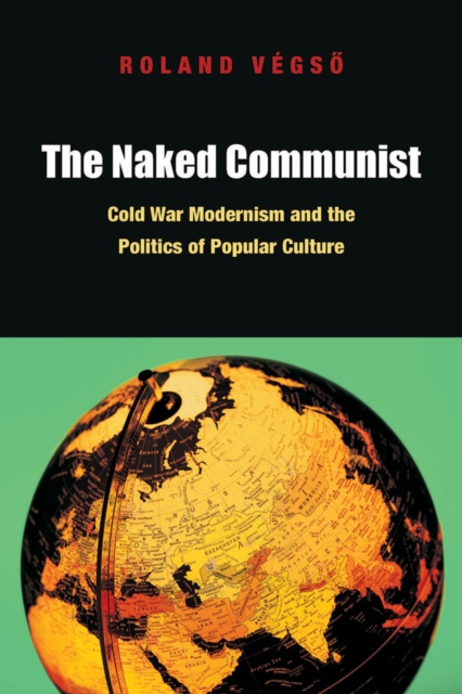 The Naked Communist : Cold War Modernism and the Politics of Popular Culture, Hardback Book