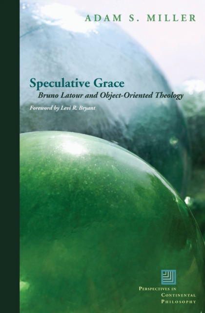 Speculative Grace : Bruno Latour and Object-Oriented Theology, Paperback / softback Book
