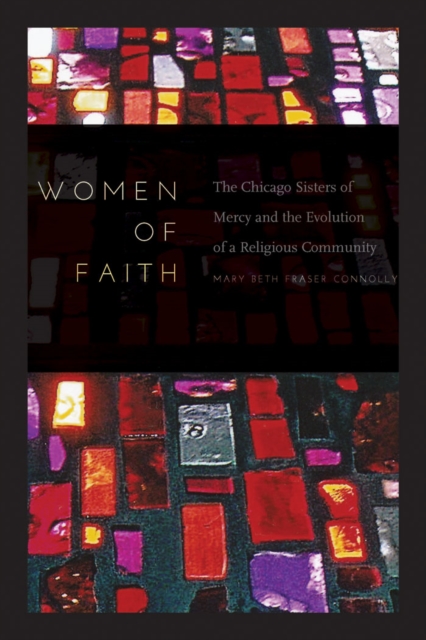 Women of Faith : The Chicago Sisters of Mercy and the Evolution of a Religious Community, EPUB eBook