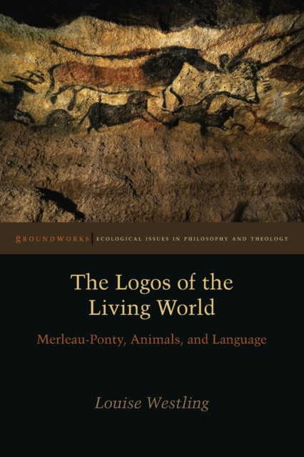 The Logos of the Living World : Merleau-Ponty, Animals, and Language, Paperback / softback Book