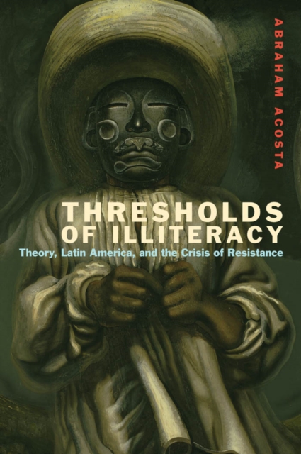 Thresholds of Illiteracy : Theory, Latin America, and the Crisis of Resistance, Hardback Book