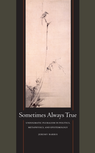 Sometimes Always True : Undogmatic Pluralism in Politics, Metaphysics, and Epistemology, PDF eBook