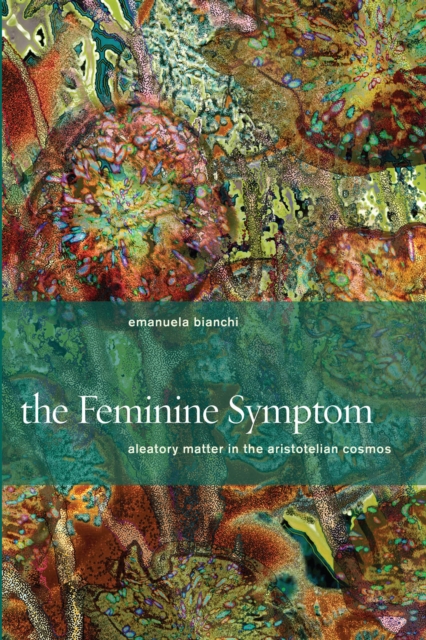 The Feminine Symptom : Aleatory Matter in the Aristotelian Cosmos, Hardback Book