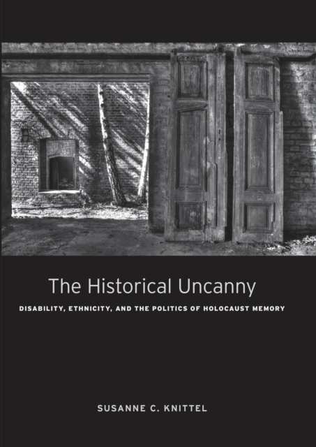 The Historical Uncanny : Disability, Ethnicity, and the Politics of Holocaust Memory, Hardback Book