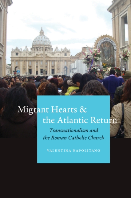 Migrant Hearts and the Atlantic Return : Transnationalism and the Roman Catholic Church, Hardback Book