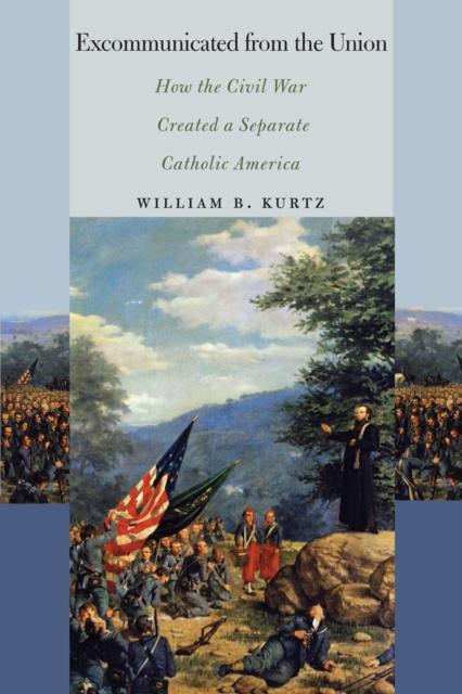 Excommunicated from the Union : How the Civil War Created a Separate Catholic America, PDF eBook
