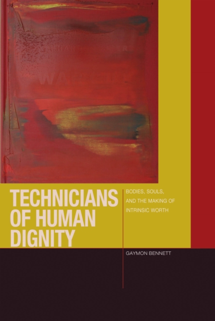 Technicians of Human Dignity : Bodies, Souls, and the Making of Intrinsic Worth, Hardback Book