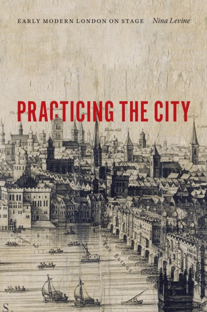 Practicing the City : Early Modern London on Stage, Paperback / softback Book
