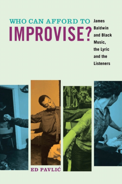 Who Can Afford to Improvise? : James Baldwin and Black Music, the Lyric and the Listeners, Hardback Book