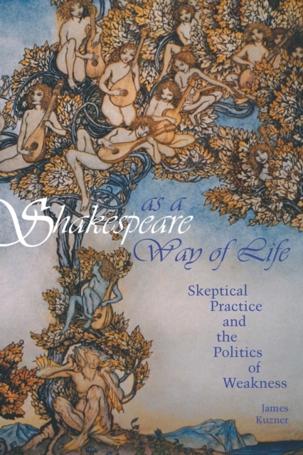 Shakespeare as a Way of Life : Skeptical Practice and the Politics of Weakness, Hardback Book
