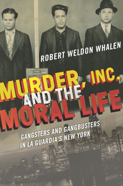 Murder, Inc., and the Moral Life : Gangsters and Gangbusters in La Guardia's New York, PDF eBook