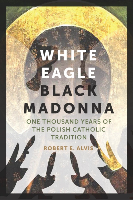 White Eagle, Black Madonna : One Thousand Years of the Polish Catholic Tradition, Hardback Book