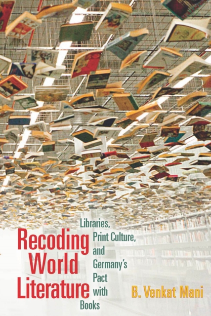 Recoding World Literature : Libraries, Print Culture, and Germany's Pact with Books, PDF eBook