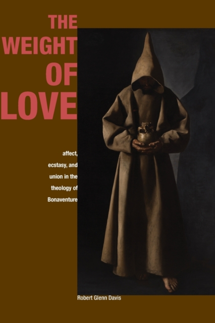 The Weight of Love : Affect, Ecstasy, and Union in the Theology of Bonaventure, Paperback / softback Book