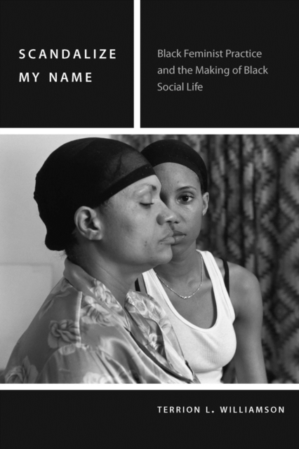 Scandalize My Name : Black Feminist Practice and the Making of Black Social Life, Hardback Book