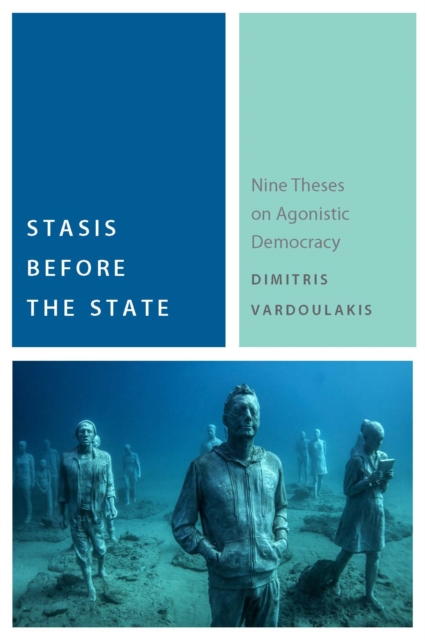 Stasis Before the State : Nine Theses on Agonistic Democracy, Paperback / softback Book