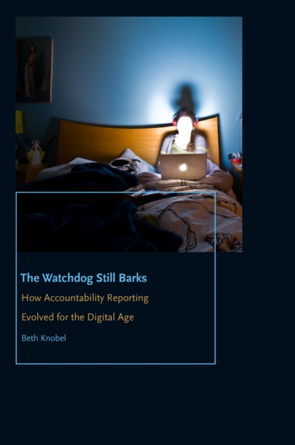 The Watchdog Still Barks : How Accountability Reporting Evolved for the Digital Age, Hardback Book