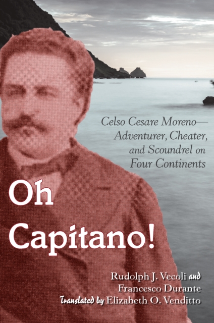 Oh Capitano! : Celso Cesare Moreno-Adventurer, Cheater, and Scoundrel on Four Continents, Hardback Book