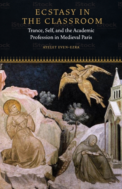 Ecstasy in the Classroom : Trance, Self, and the Academic Profession in Medieval Paris, Hardback Book