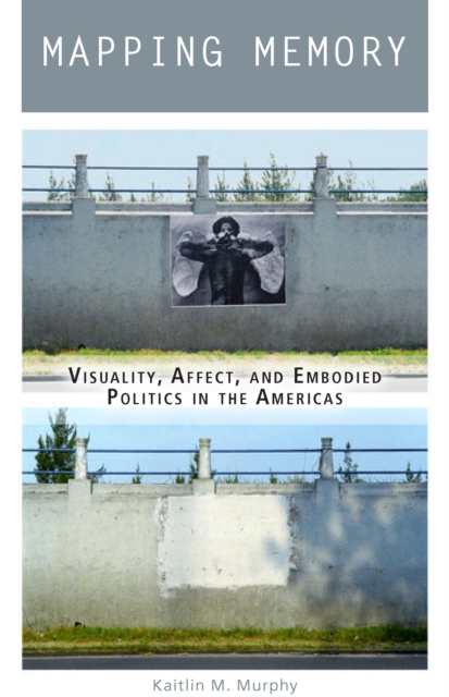 Mapping Memory : Visuality, Affect, and Embodied Politics in the Americas, Paperback / softback Book