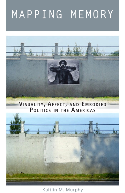 Mapping Memory : Visuality, Affect, and Embodied Politics in the Americas, Hardback Book