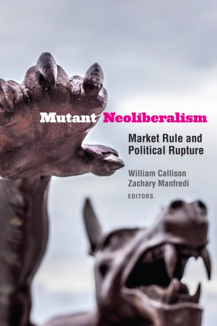 Mutant Neoliberalism : Market Rule and Political Rupture, PDF eBook