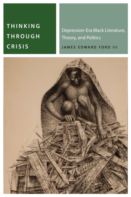 Thinking Through Crisis : Depression-Era Black Literature, Theory, and Politics, Paperback / softback Book