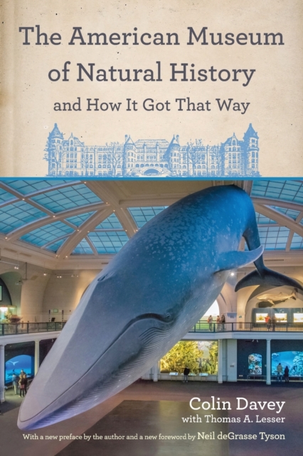 The American Museum of Natural History and How It Got That Way : With a New Preface by the Author and a New Foreword by Neil deGrasse Tyson, Paperback / softback Book