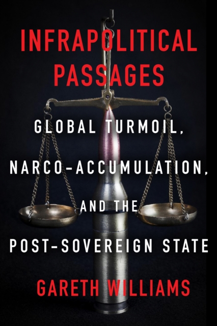 Infrapolitical Passages : Global Turmoil, Narco-Accumulation, and the Post-Sovereign State, PDF eBook