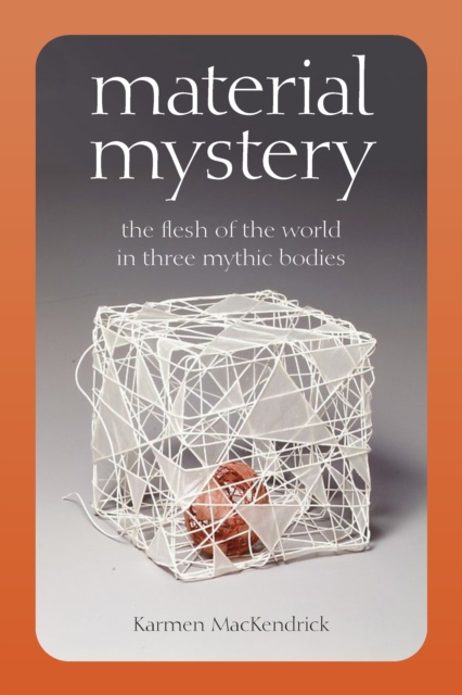 Material Mystery : The Flesh of the World in Three Mythic Bodies, PDF eBook