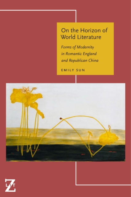 On the Horizon of World Literature : Forms of Modernity in Romantic England and Republican China, PDF eBook