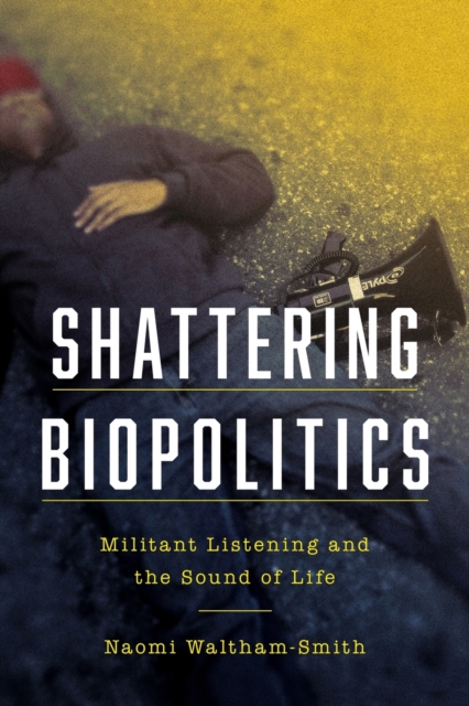 Shattering Biopolitics : Militant Listening and the Sound of Life, Paperback / softback Book