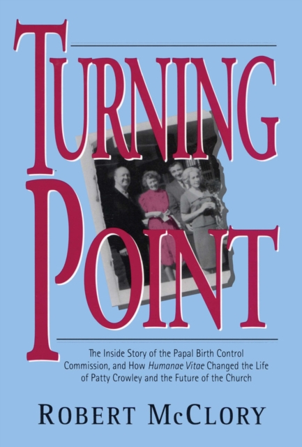 Turning Point : The Inside Story of the Papal Birth Control Commission and How Humanae Vitae Changed the Life of Patty Crowley and the Future of the Church, Paperback / softback Book