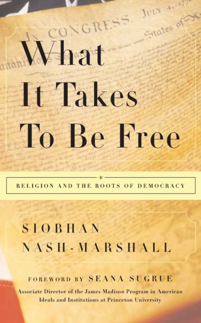 What It Takes to Be Free : Religion and the Roots of Democracy, Paperback / softback Book