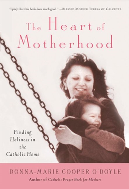 The Heart of Motherhood : Finding Holiness in the Catholic Home, Paperback Book